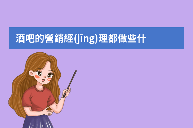 酒吧的營銷經(jīng)理都做些什么？